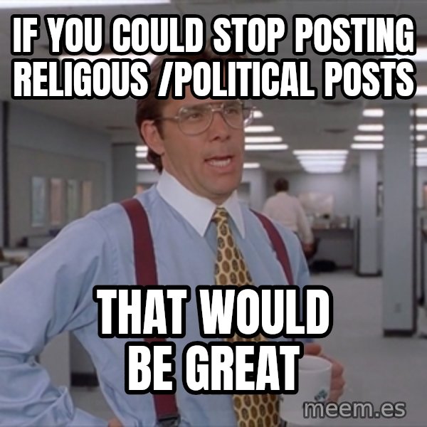 Office Space Meme Blank meme: IF YOU COULD STOP POSTING RELIGOUS /POLITICAL POSTS / THAT WOULD BE GREAT