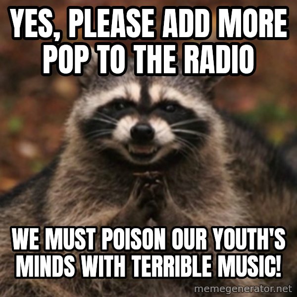 evil raccoon meme: Yes, please add more pop to the radio / We must poison our youth's minds with terrible music!
