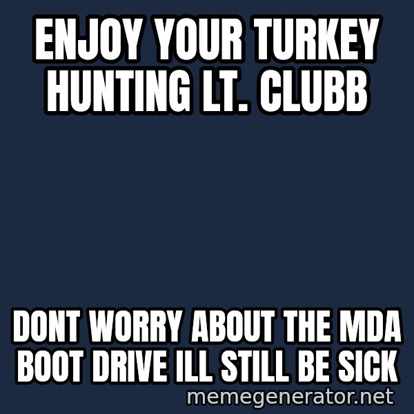 Sick Person meme: Enjoy Your Turkey Hunting Lt. Clubb / Dont Worry About The MDA Boot Drive Ill Still Be sick