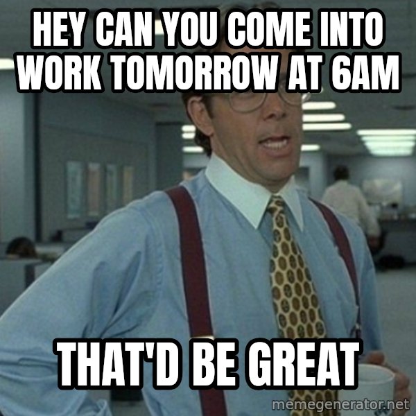 Yeah that'd be great... meme: Hey can you come into work tomorrow at 6am / that'd be great