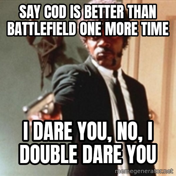 I double dare you meme: say cod is better than battlefield one more time / i dare you, no, i DOUBLE dare you