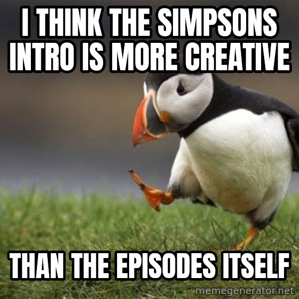 Unpopular Opinion Puffin meme: i think the simpsons intro is more creative / than the episodes itself