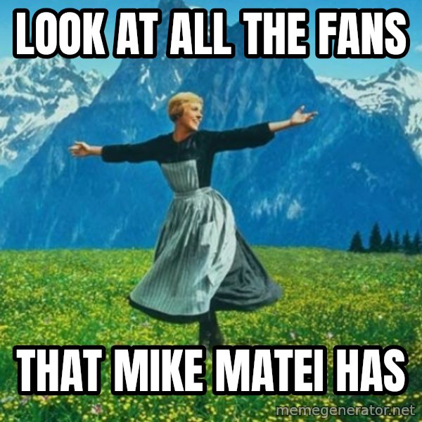 Look at All the Fucks I Give meme: look at all the fans / that mike matei has