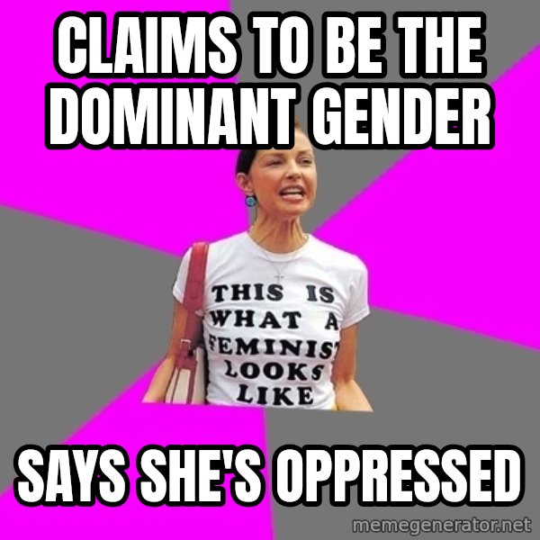 Feminist Cunt meme: Claims to be the dominant gender / Says she's oppressed