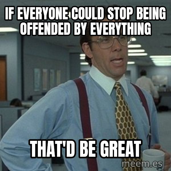 That'd be great guy meme: If everyone could stop being offended by everything / that'd be great