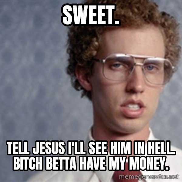 Napoleon Dynamite meme: Sweet. / Tell Jesus I'll see him in hell. Bitch betta have my money.