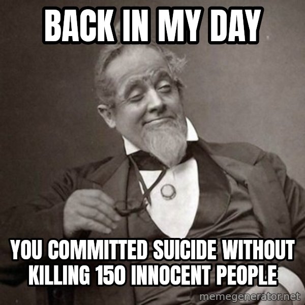 1889 [10] guy meme: back in my day / you committed suicide without killing 150 innocent people