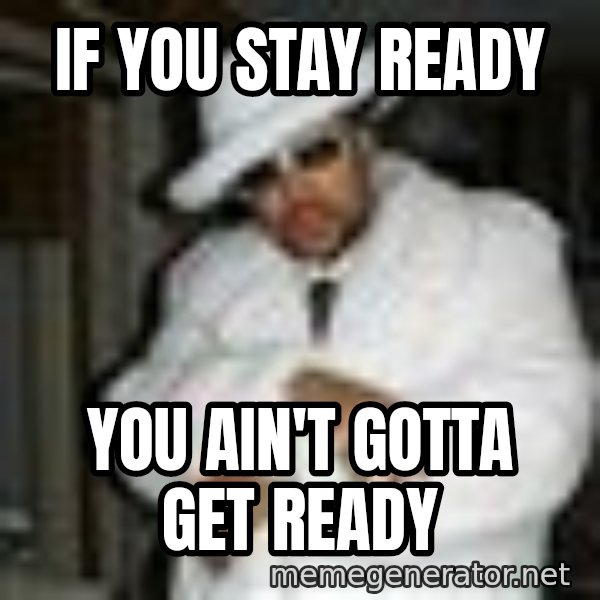 Pimp C meme: If you stay ready / You ain't gotta get ready