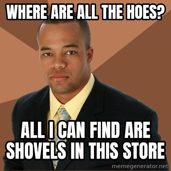 Successful Black Man meme: Where are all the hoes? / All I can find are shovels in this store