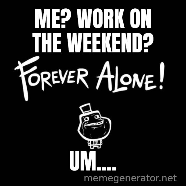 Homer Simpson Bush meme: me? work on the weekend? / um....