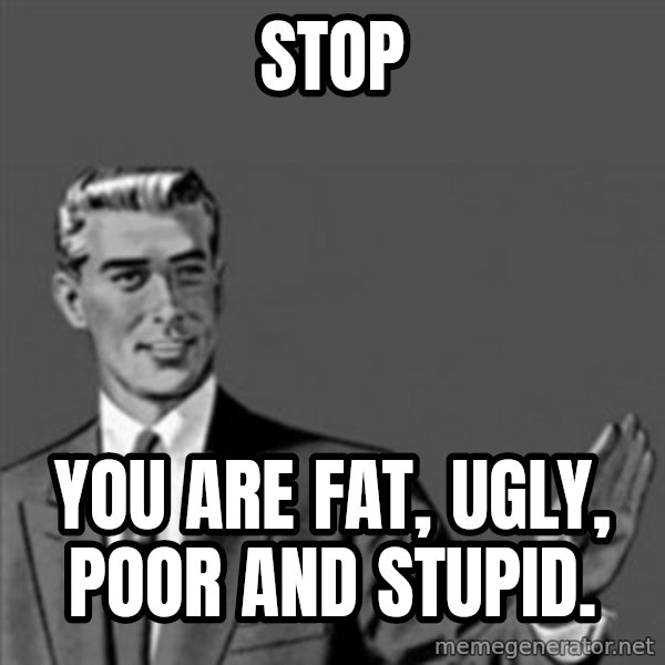 Correction Guy meme: Stop / You are fat, ugly, poor and stupid.