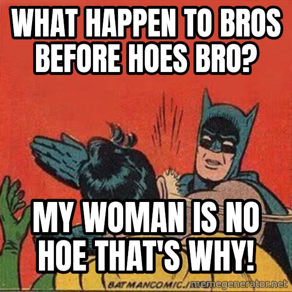 batman slap robin meme: what happen to bros before hoes bro? / my woman is no hoe that's why!