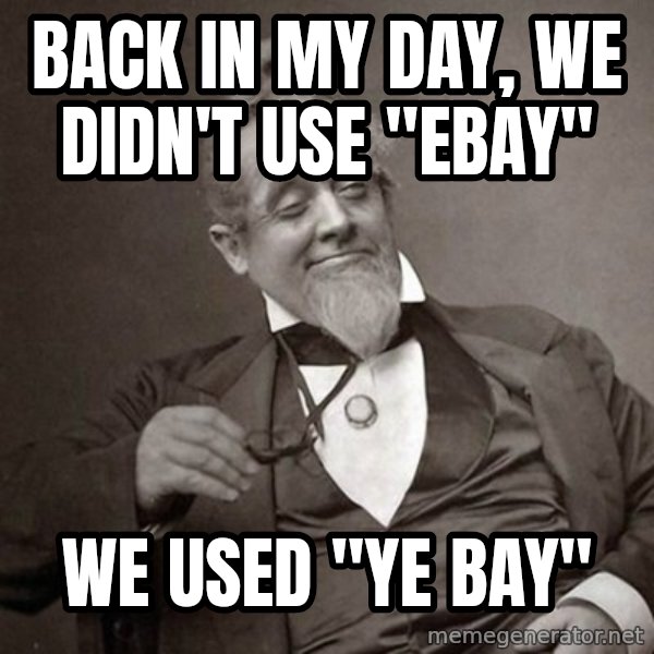 1889 [10] guy meme: back in my day, we didn't use "ebay" / we used "ye bay"