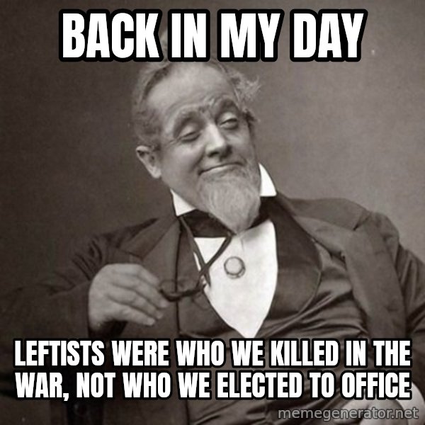 1889 [10] guy meme: back in my day / leftists were who we killed in the war, not who we elected to office