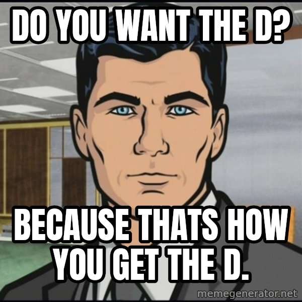 Archer meme: do you want the d? / because thats how you get the d.