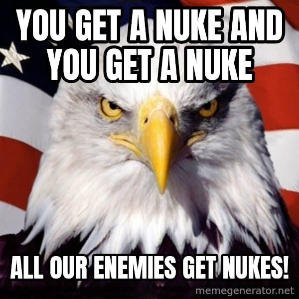 American Pride Eagle meme: you get a nuke and you get a nuke / all our enemies get nukes!