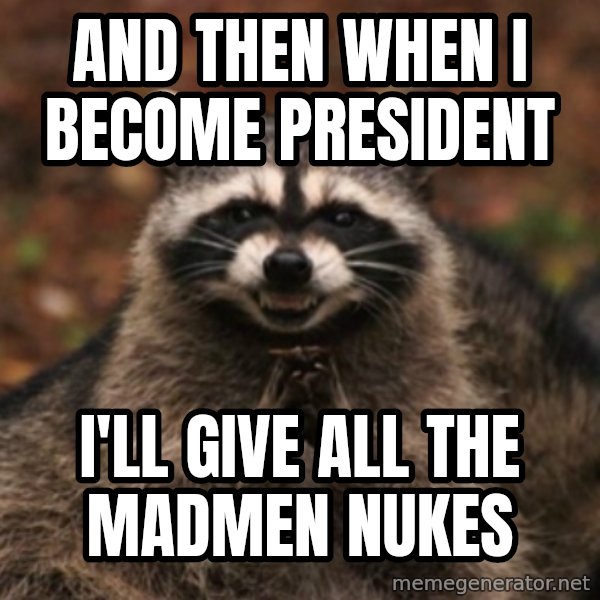 evil raccoon meme: and then when i become president / i'll give all the madmen nukes