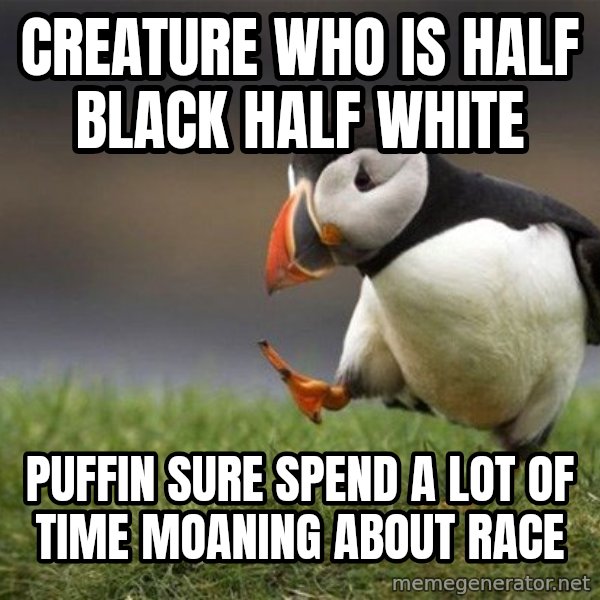 Unpopular Opinion Puffin meme: creature who is half black half white / puffin sure spend a lot of time moaning about race
