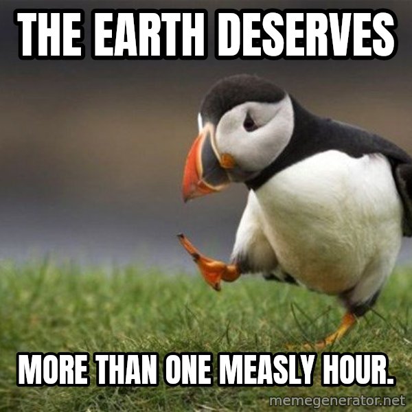 Unpopular Opinion Puffin meme: the earth deserves / more than one measly hour.