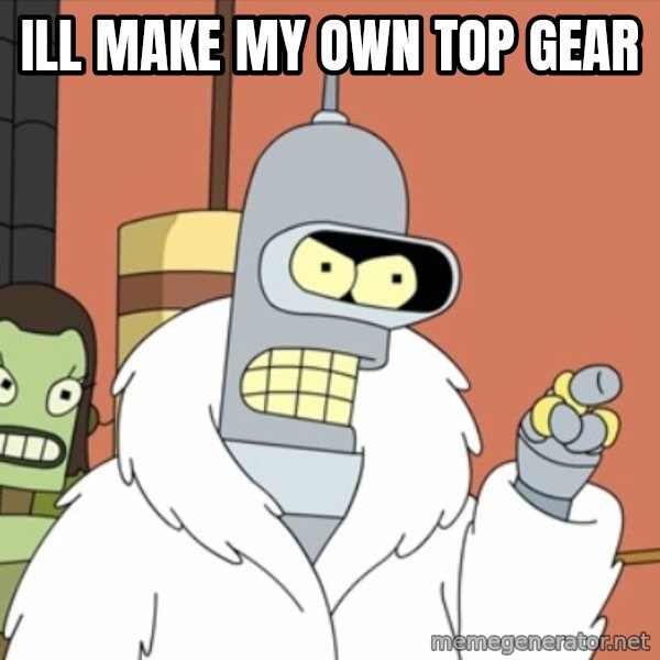 bender blackjack and hookers meme: Ill make my own top gear