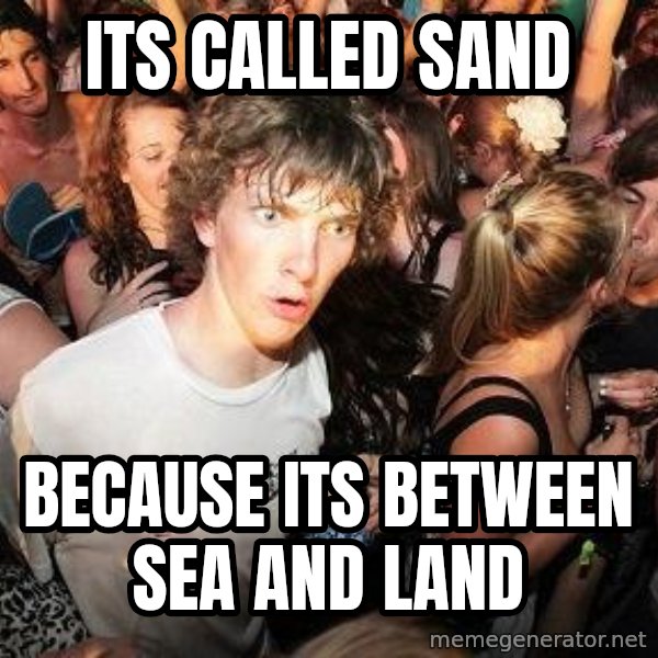 Sudden Realization Ralph meme: Its called sand / because its between sea and land