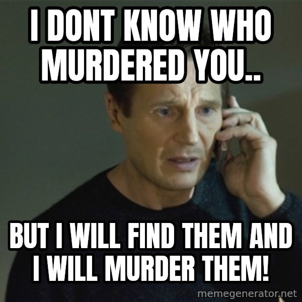 I don't know who you are... meme: I Dont Know who murdered you.. / buT I Will Find them And I Will murder them!