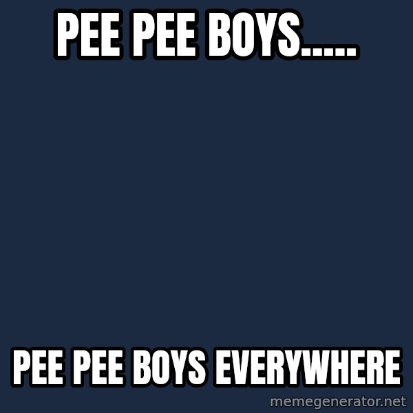 X, X Everywhere  meme: Pee pee boys..... / Pee pee boys everywhere