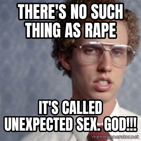 Napoleon Dynamite meme: There's no such thing as rape / It's called unexpected sex. GOD!!!