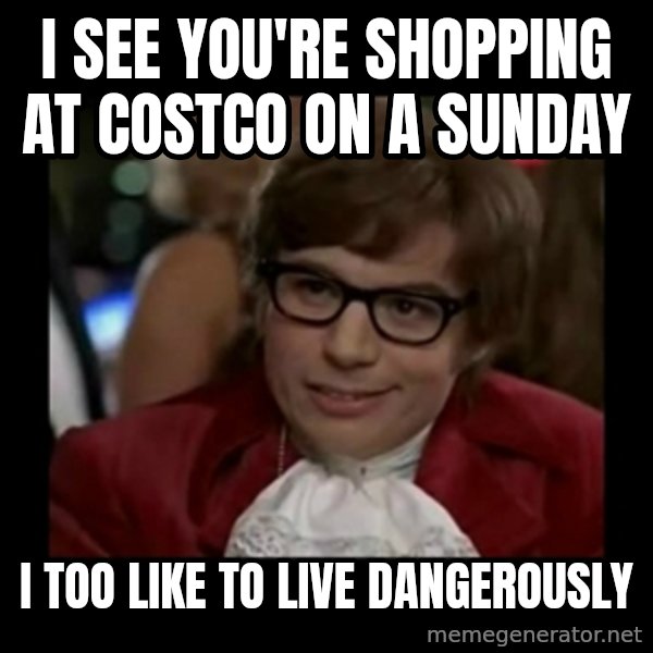 Dangerously Austin Powers meme: I see you're shopping at Costco on a Sunday / I too like to live dangerously
