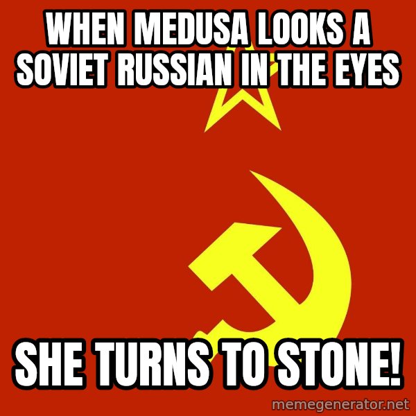 In Soviet Russia meme: when medusa looks a soviet russian in the eyes / she turns to stone!