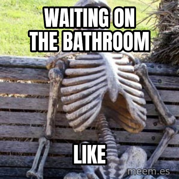 Waiting Skeleton meme: waiting on the bathroom / like