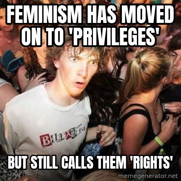 Sudden Realization Ralph meme: feminism has moved on to 'privileges' / but still calls them 'rights'
