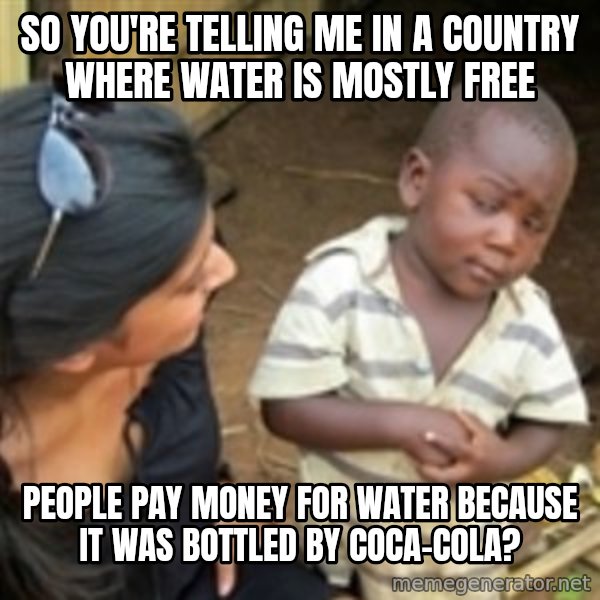 Skeptical 3rd World Kid meme: so you're telling me in a country where water is mostly free / people pay money for water because it was bottled by coca-cola?