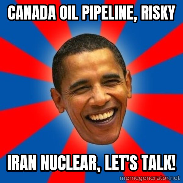 Obama meme: canada oil pipeline, risky / iran nuclear, let's talk!