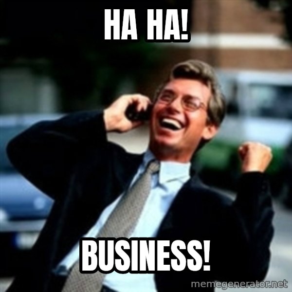 HaHa! Business! Guy! meme: HA HA! / Business!