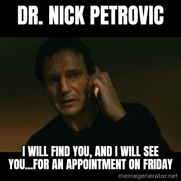 liam neeson taken meme: Dr. Nick Petrovic / I will find you, and I will see you...for an appointment on Friday