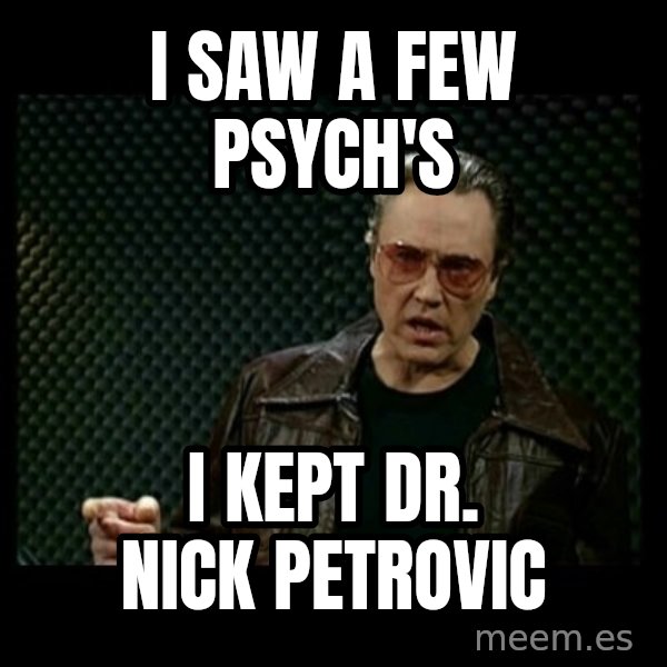 Christopher Walken Cowbell meme: I saw a few psych's / I kept Dr. Nick Petrovic