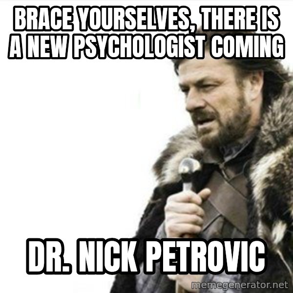 Prepare yourself meme: Brace yourselves, there is a new psychologist coming / Dr. Nick Petrovic