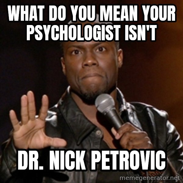 Kevin Hart meme: What do you mean your psychologist isn't / Dr. Nick Petrovic