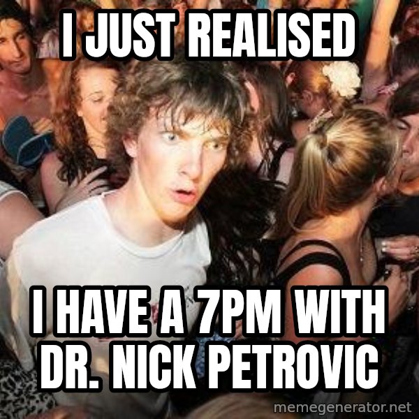 Sudden Realization Ralph meme: I just realised / I have a 7pm with Dr. Nick Petrovic