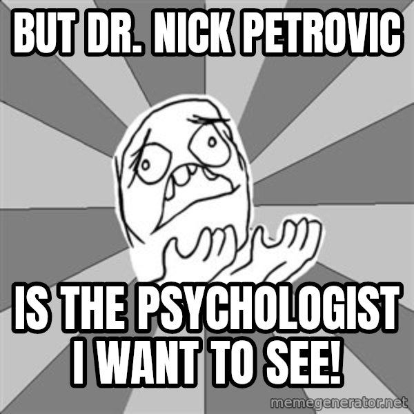 Whyyy??? meme: But Dr. Nick Petrovic / is the psychologist I want to see!