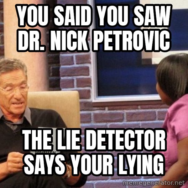 Maury Lie Detector meme: You said you saw Dr. Nick Petrovic / The lie detector says your lying