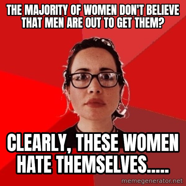Liberal Douche Garofalo meme: The majority of women don't believe that men are out to get them? / Clearly, these women hate themselves.....