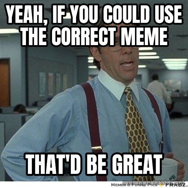 Yeah If You Could Just meme: Yeah, if you could use the correct meme / That'd be great