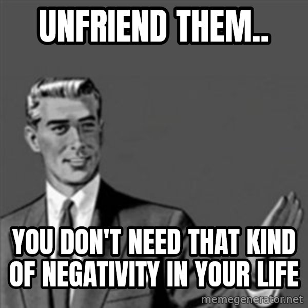 Correction Guy meme: unfriend them.. / you don't need that kind of negativity in your life