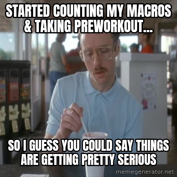 so i guess you could say things are getting pretty serious meme: started counting my macros & taking preworkout... / so I guess you could say things are getting pretty serious