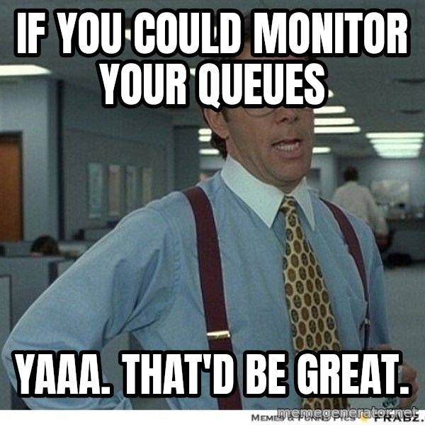 Yeah If You Could Just meme: If you could monitor your queues / yaaa. that'd be great.