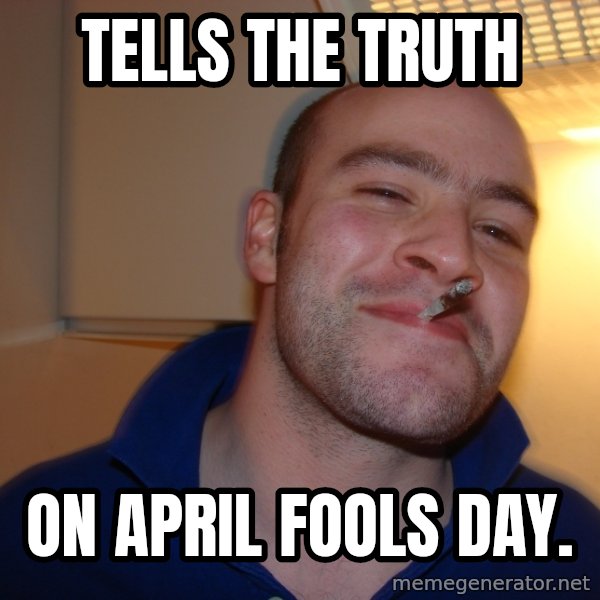 Good Guy Greg meme: tells the truth / on april fools day.