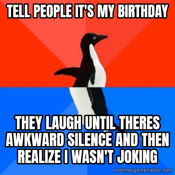 Socially Awesome Awkward Penguin meme: Tell People It's My Birthday / They Laugh Until Theres awkward silence and then realize i wasn't joking