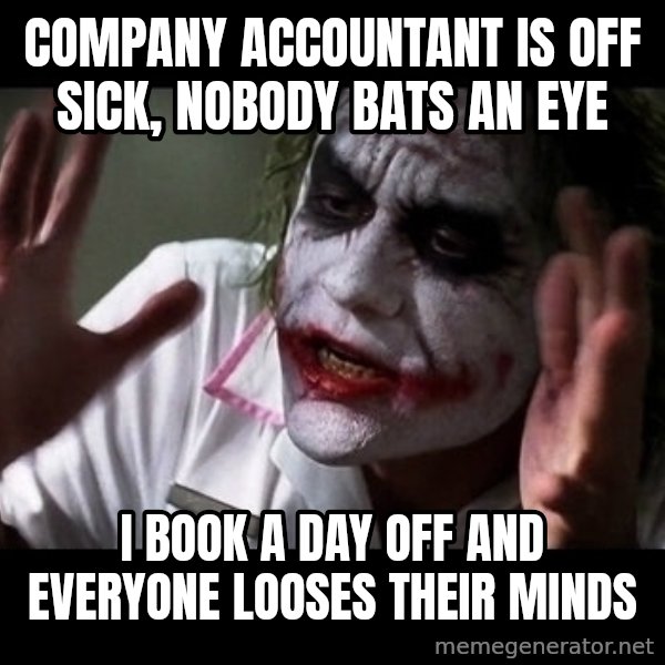joker mind loss meme: Company accountant is off sick, nobody bats an eye / I book a day off and everyone looses their minds